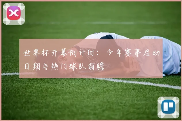 世界杯开幕倒计时：今年赛事启动日期与热门球队前瞻