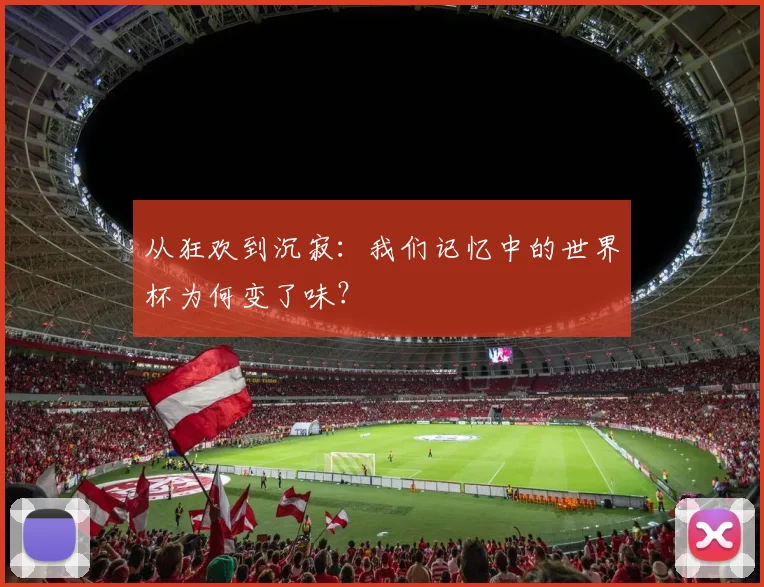 从狂欢到沉寂：我们记忆中的世界杯为何变了味？
