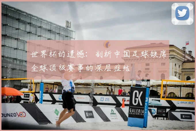 世界杯的遗憾：剖析中国足球缺席全球顶级赛事的深层症结