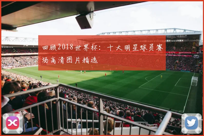 回顾2018世界杯：十大明星球员赛场高清图片精选