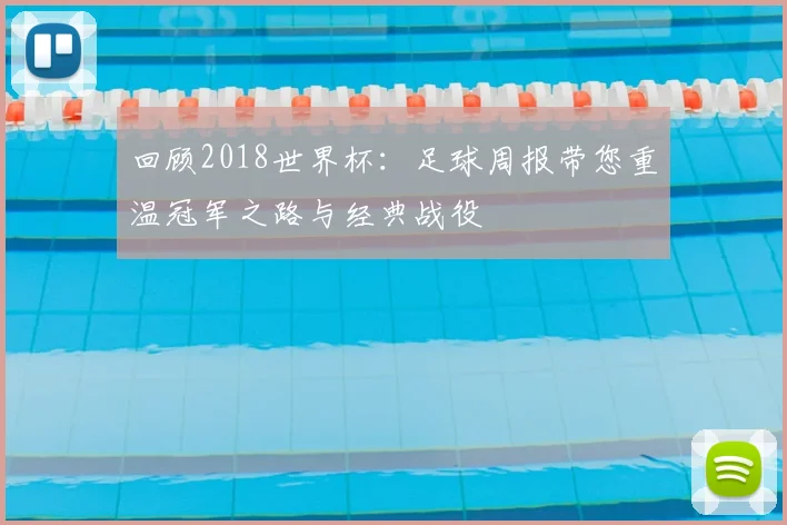 回顾2018世界杯：足球周报带您重温冠军之路与经典战役