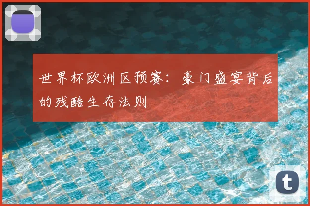 世界杯欧洲区预赛:豪门盛宴背后的残酷生存法则
