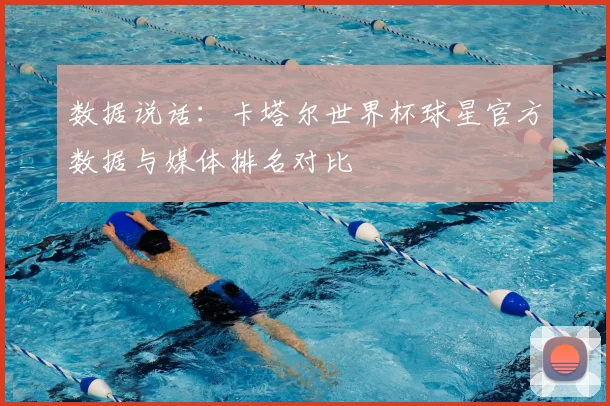 数据说话：卡塔尔世界杯球星官方数据与媒体排名对比
