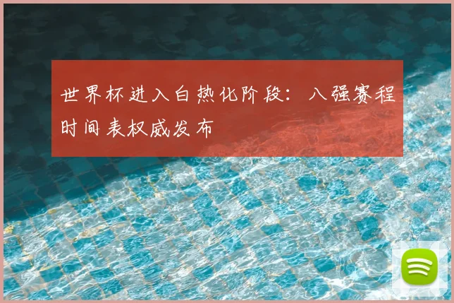 世界杯进入白热化阶段：八强赛程时间表权威发布