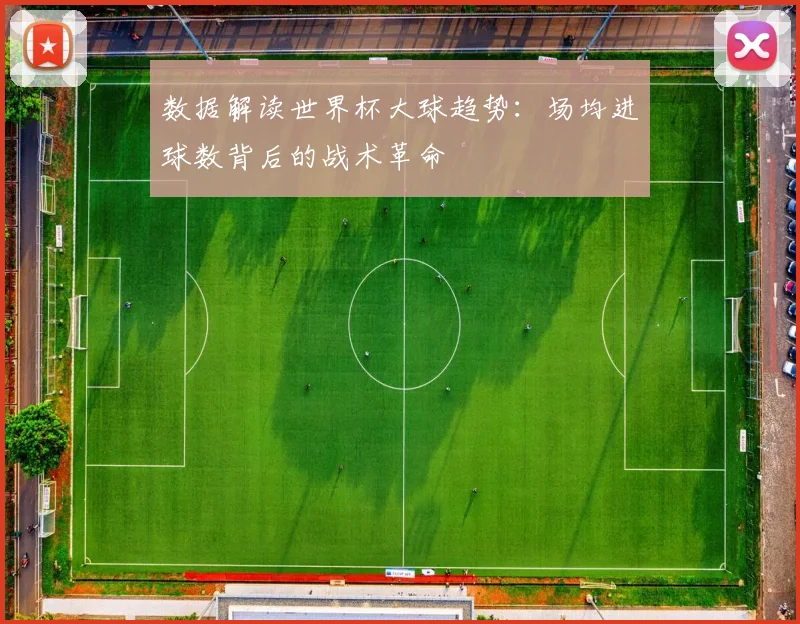 数据解读世界杯大球趋势：场均进球数背后的战术革命