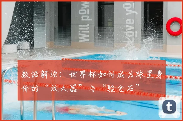 数据解读：世界杯如何成为球星身价的“放大器”与“验金石”