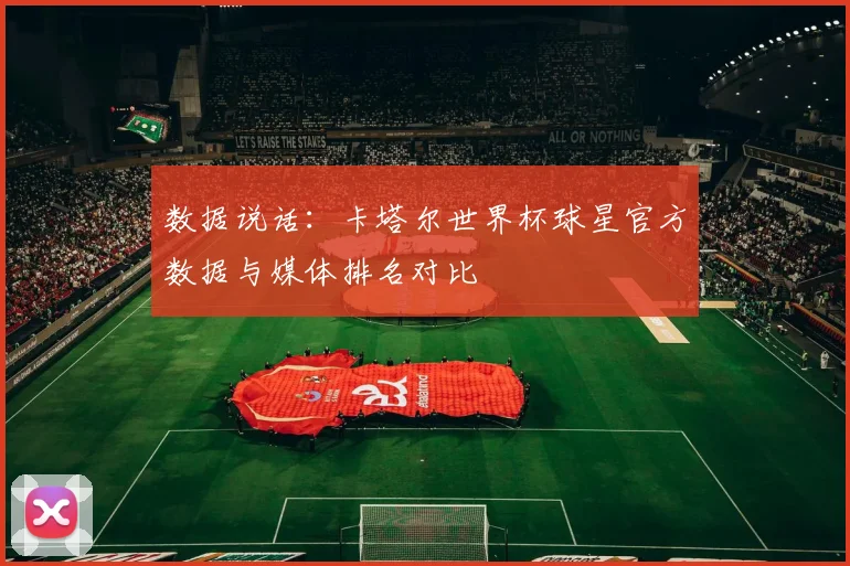 数据说话：卡塔尔世界杯球星官方数据与媒体排名对比