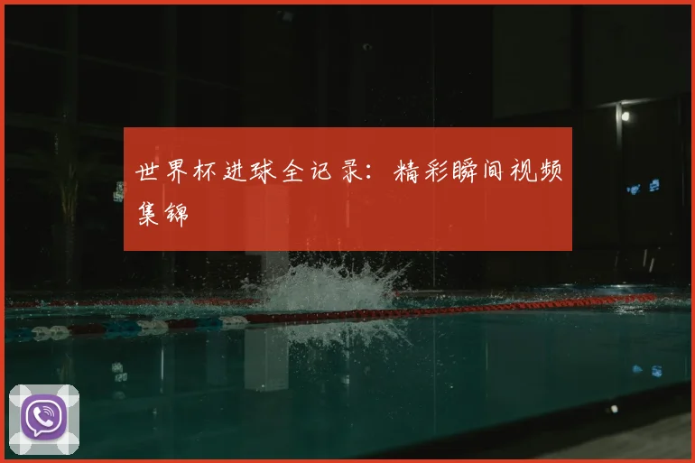 世界杯进球全记录：精彩瞬间视频集锦