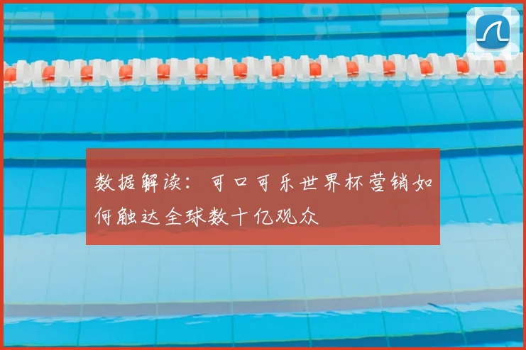 数据解读：可口可乐世界杯营销如何触达全球数十亿观众