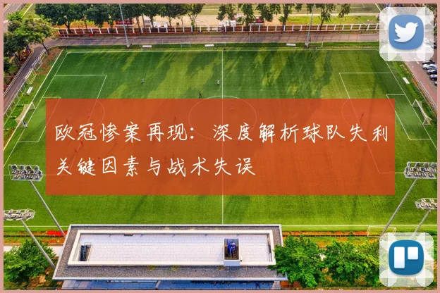 欧冠惨案再现：深度解析球队失利关键因素与战术失误