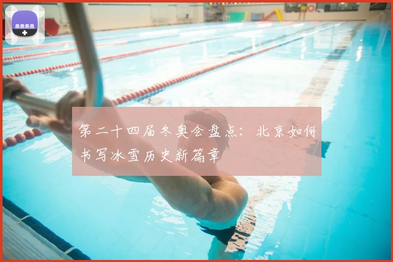 第二十四届冬奥会盘点：北京如何书写冰雪历史新篇章