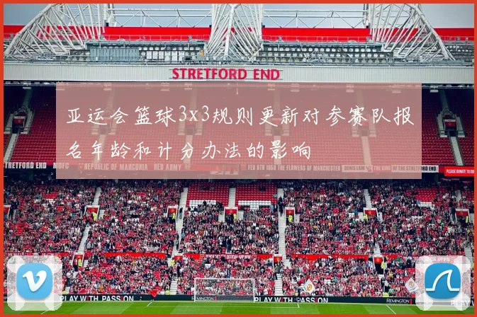 亚运会篮球3x3规则更新对参赛队报名年龄和计分办法的影响