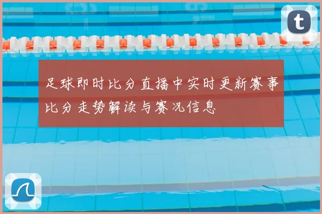 足球即时比分直播中实时更新赛事比分走势解读与赛况信息