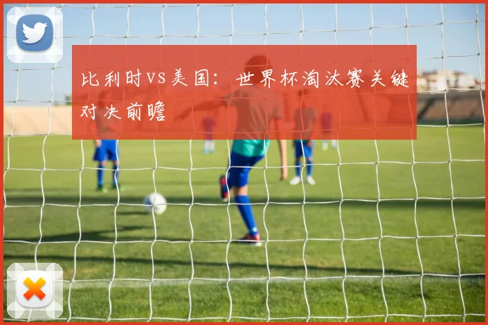 比利时vs美国：世界杯淘汰赛关键对决前瞻