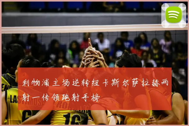 利物浦主场逆转纽卡斯尔萨拉赫两射一传领跑射手榜