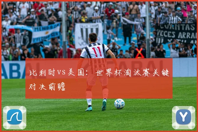 比利时vs美国：世界杯淘汰赛关键对决前瞻
